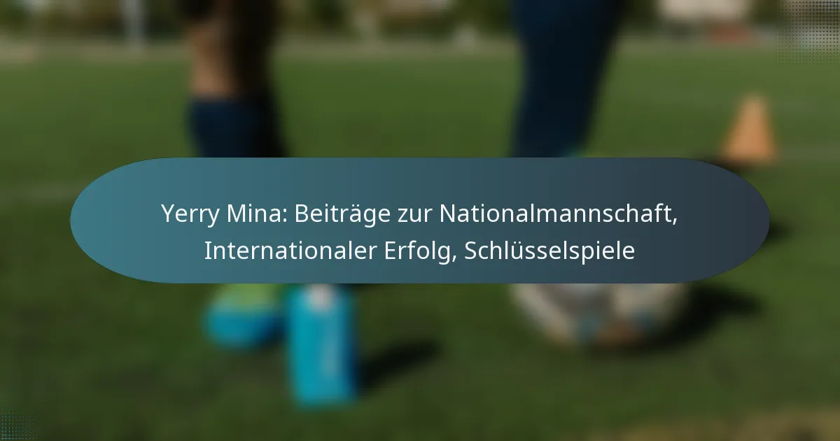 Yerry Mina: Beiträge zur Nationalmannschaft, Internationaler Erfolg, Schlüsselspiele
