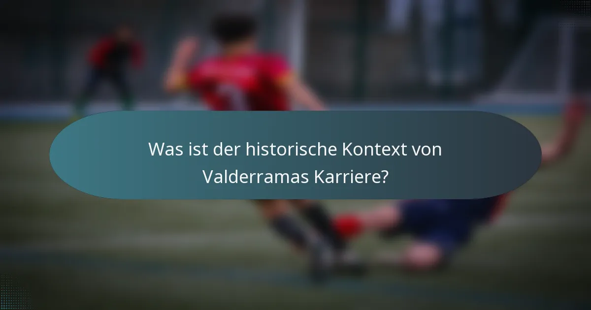 Was ist der historische Kontext von Valderramas Karriere?