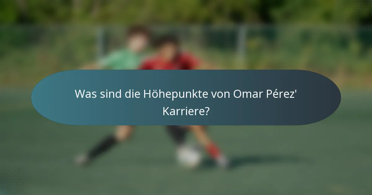 Was sind die Höhepunkte von Omar Pérez' Karriere?