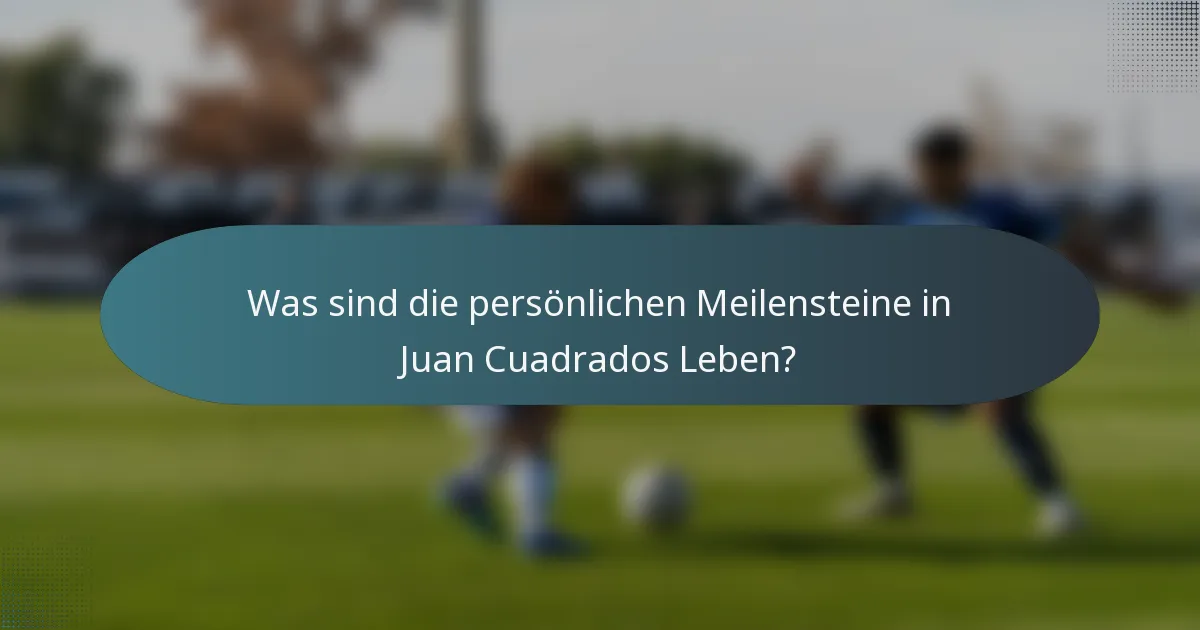 Was sind die persönlichen Meilensteine in Juan Cuadrados Leben?