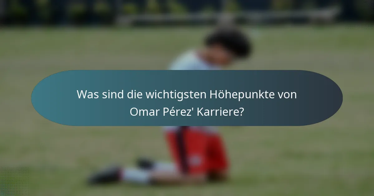 Was sind die wichtigsten Höhepunkte von Omar Pérez' Karriere?