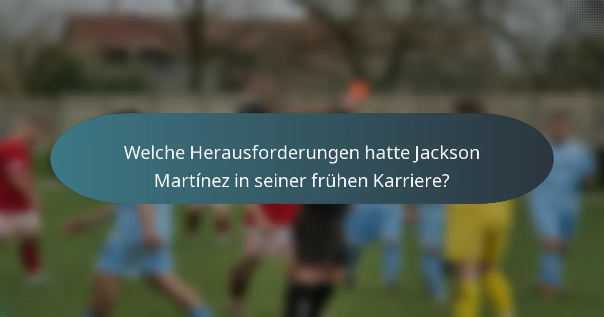 Welche Herausforderungen hatte Jackson Martínez in seiner frühen Karriere?