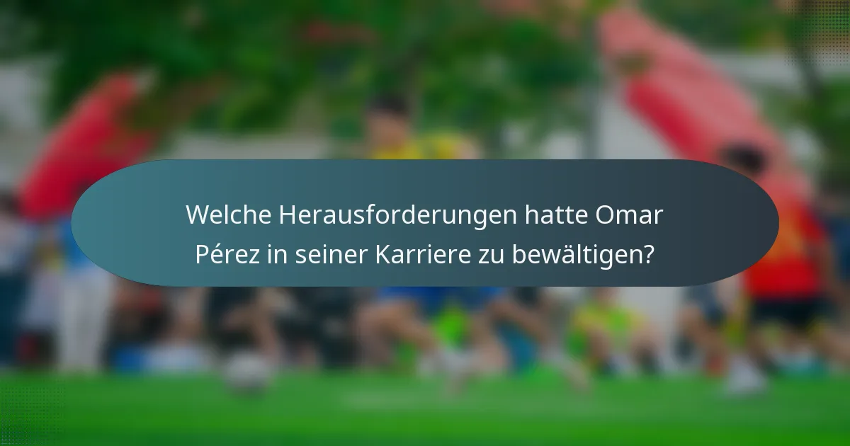 Welche Herausforderungen hatte Omar Pérez in seiner Karriere zu bewältigen?