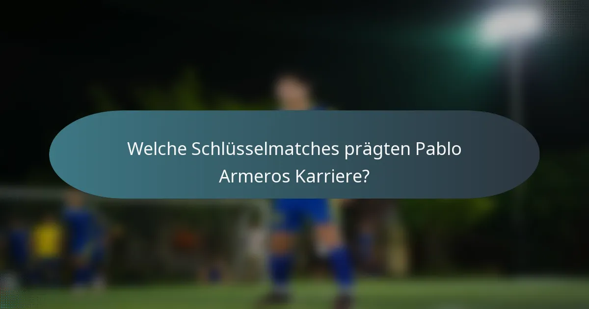 Welche Schlüsselmatches prägten Pablo Armeros Karriere?