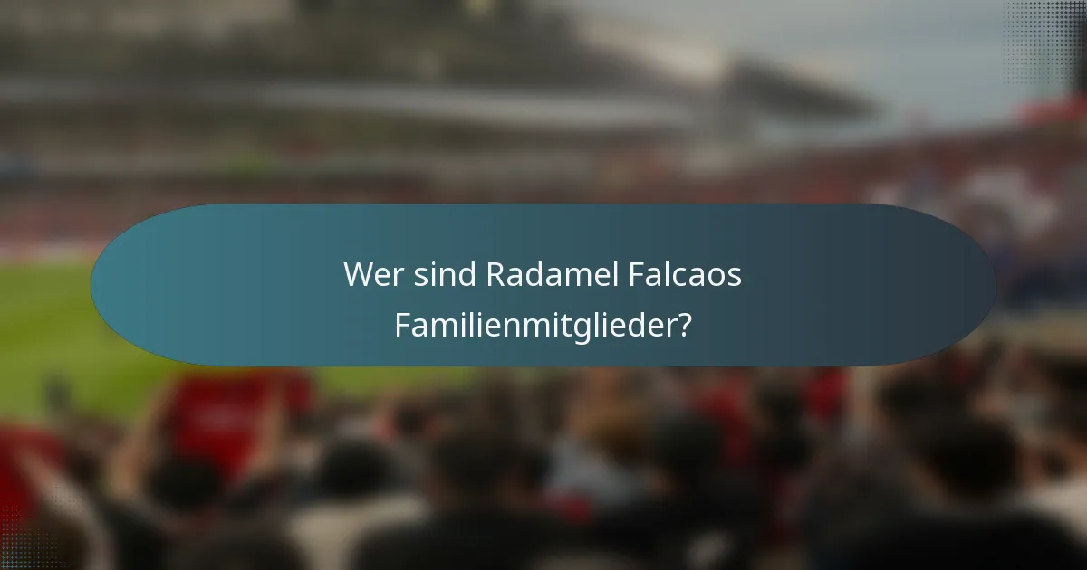 Wer sind Radamel Falcaos Familienmitglieder?