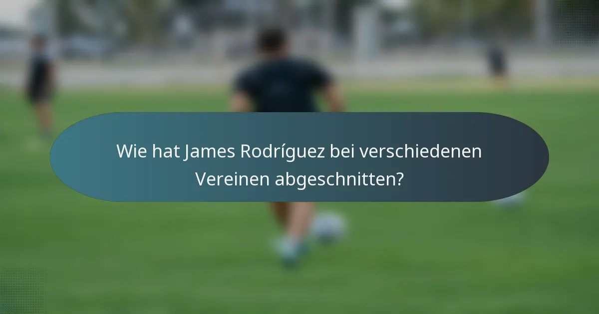 Wie hat James Rodríguez bei verschiedenen Vereinen abgeschnitten?