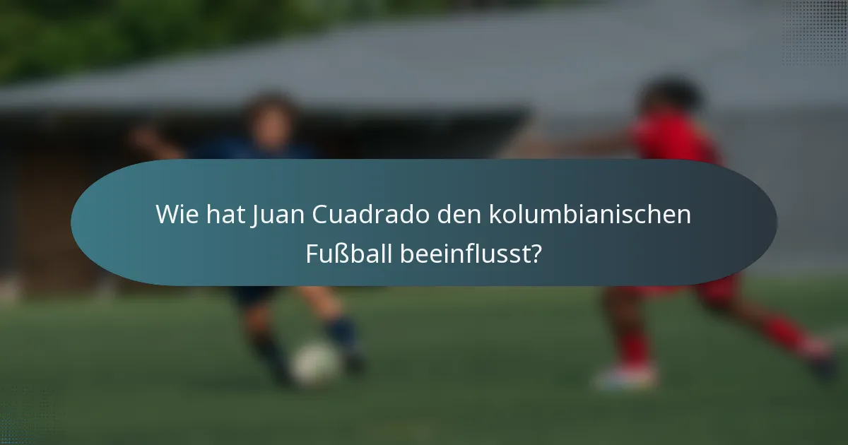Wie hat Juan Cuadrado den kolumbianischen Fußball beeinflusst?