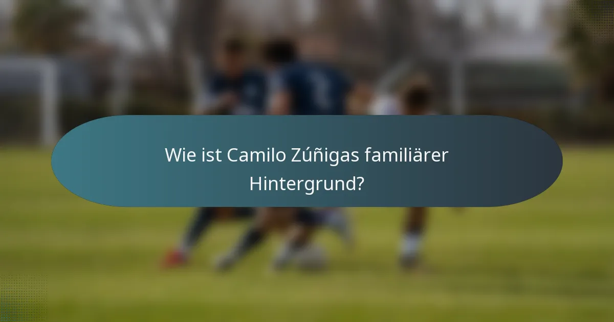Wie ist Camilo Zúñigas familiärer Hintergrund?