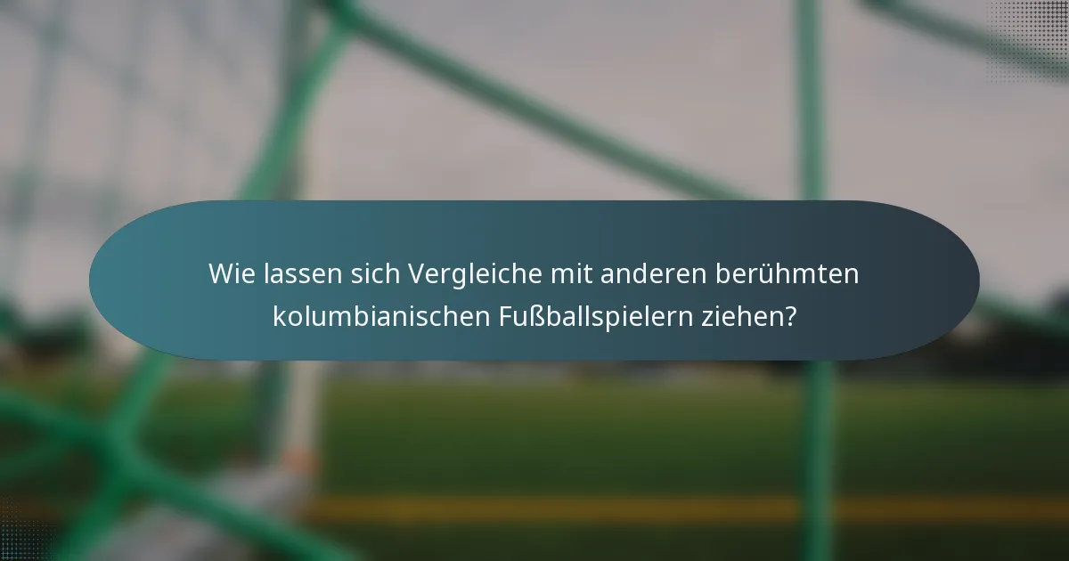 Wie lassen sich Vergleiche mit anderen berühmten kolumbianischen Fußballspielern ziehen?