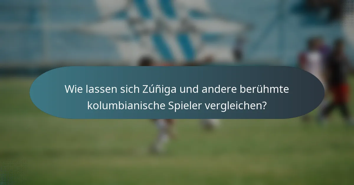 Wie lassen sich Zúñiga und andere berühmte kolumbianische Spieler vergleichen?