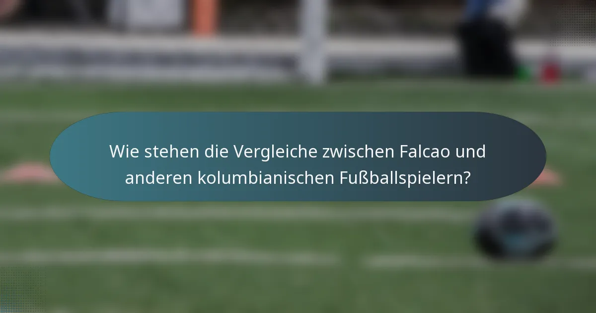 Wie stehen die Vergleiche zwischen Falcao und anderen kolumbianischen Fußballspielern?