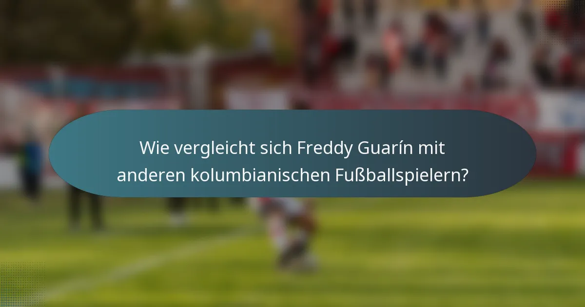 Wie vergleicht sich Freddy Guarín mit anderen kolumbianischen Fußballspielern?