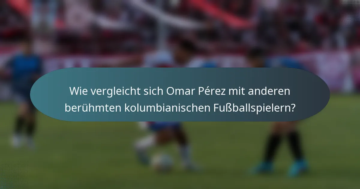 Wie vergleicht sich Omar Pérez mit anderen berühmten kolumbianischen Fußballspielern?
