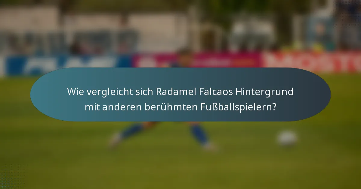 Wie vergleicht sich Radamel Falcaos Hintergrund mit anderen berühmten Fußballspielern?